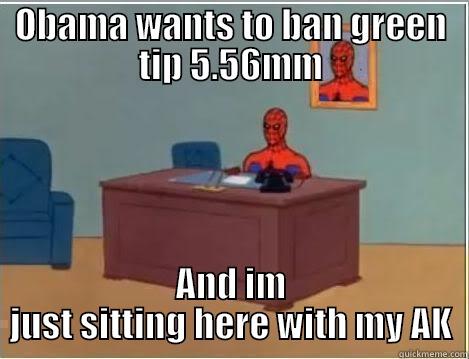 OBAMA WANTS TO BAN GREEN TIP 5.56MM AND IM JUST SITTING HERE WITH MY AK Spiderman Desk