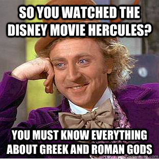 So you watched the Disney movie Hercules? you must know everything about Greek and Roman gods  Condescending Wonka