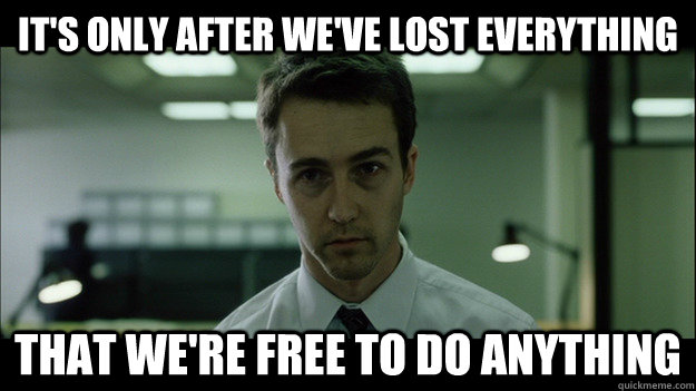 It's only after we've lost everything  that we're free to do anything - It's only after we've lost everything  that we're free to do anything  Edward Norton