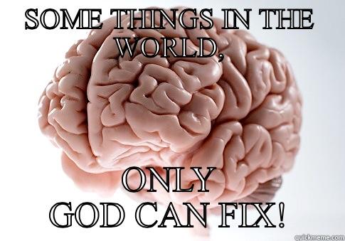 SOME THINGS IN THE WORLD, ONLY GOD CAN FIX! Scumbag Brain