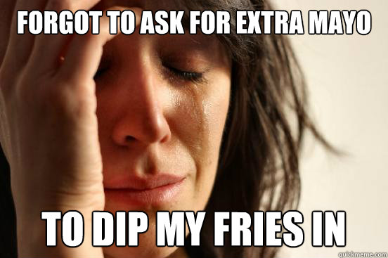 Forgot to ask for extra mayo To dip my fries in  First World Problems