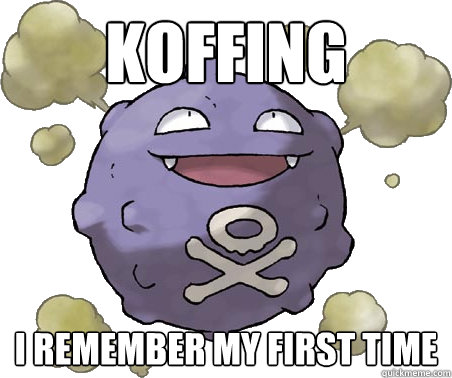 Koffing I remember my first time  