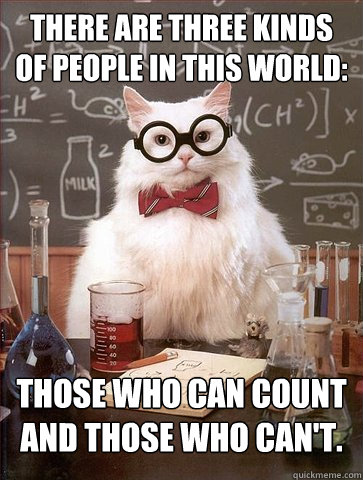 There are three kinds of people in this world:
 Those who can count and those who can't.  Science Cat