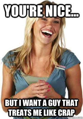 you're nice... but I want a guy that treats me like crap  Friend Zone Fiona