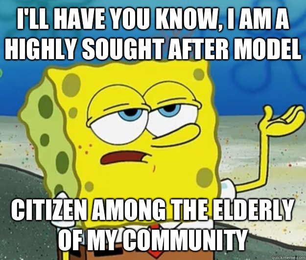 I'll have you know, I am a highly sought after model Citizen among the elderly of my community  Tough Spongebob