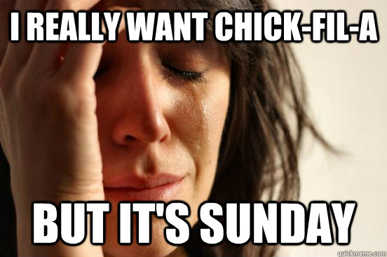 I really want Chick-Fil-A But it's sunday  First World Problems