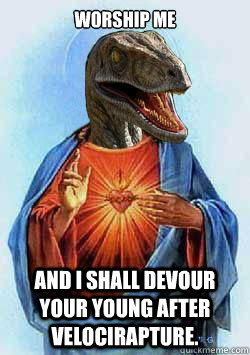 Worship me and I shall devour your young after velocirapture.  Raptor Jesus