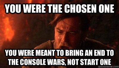you were the chosen one you were meant to bring an end to the console wars, not start one - you were the chosen one you were meant to bring an end to the console wars, not start one  Epic Fucking Obi Wan