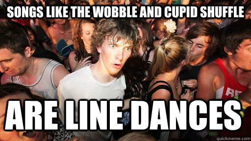 songs like the wobble and cupid shuffle are line dances  Sudden Clarity Clarence