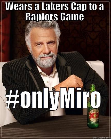 WEARS A LAKERS CAP TO A RAPTORS GAME #ONLYMIRO The Most Interesting Man In The World