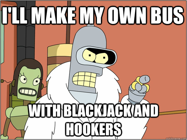 i'll make my own bus with Blackjack and hookers - i'll make my own bus with Blackjack and hookers  Pimp Bender