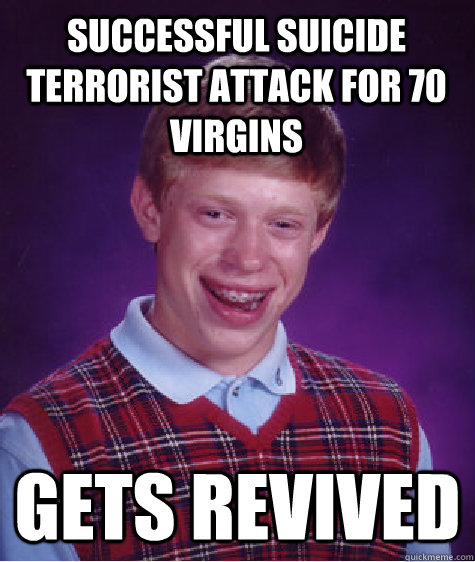 Successful suicide terrorist attack for 70 virgins gets revived - Successful suicide terrorist attack for 70 virgins gets revived  Bad Luck Brian