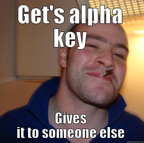 GET'S ALPHA KEY GIVES IT TO SOMEONE ELSE Good Guy Greg 