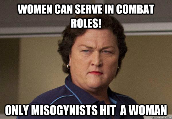 Women can serve in combat roles! Only misogynists hit  a woman - Women can serve in combat roles! Only misogynists hit  a woman  Feminists