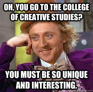 Oh, You go to the college of creative studies? You must be so unique and interesting. - Oh, You go to the college of creative studies? You must be so unique and interesting.  Condescending Wonka