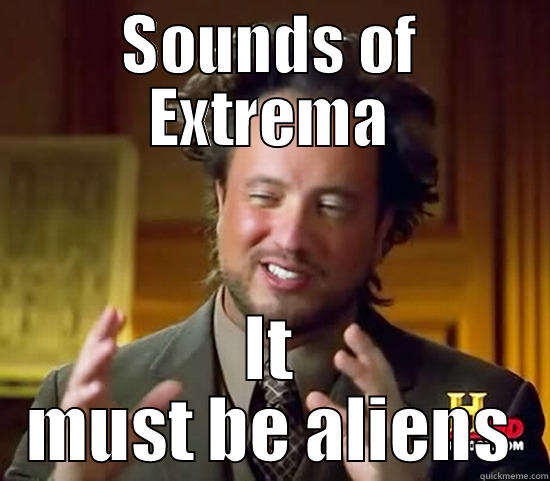 SOUNDS OF EXTREMA IT MUST BE ALIENS Ancient Aliens