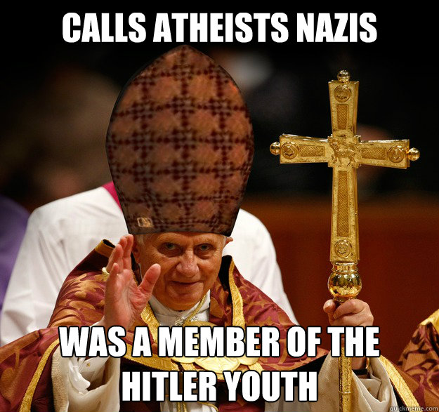 Calls Atheists Nazis Was a member of the hitler youth  Scumbag pope
