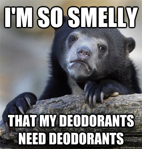 I'm so smelly that my deodorants need deodorants  Confession Bear