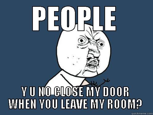PEOPLE Y U NO CLOSE MY DOOR WHEN YOU LEAVE MY ROOM? Y U No