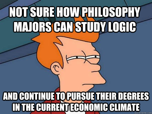 Not sure how philosophy majors can study logic and continue to pursue their degrees in the current economic climate  Futurama Fry