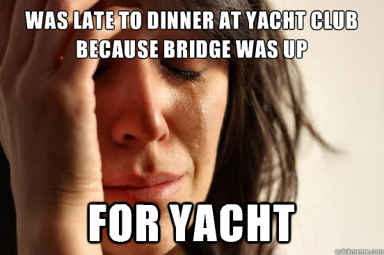 Was late to dinner at yacht club because bridge was up  For yacht   First World Problems