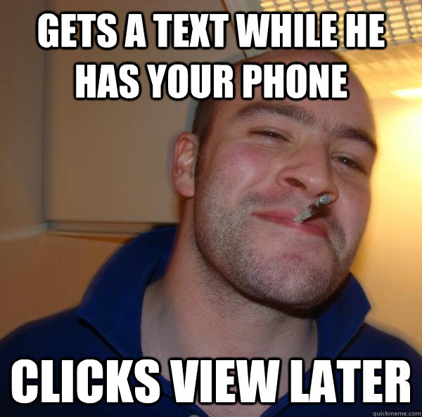 gets a text while he has your phone clicks view later - gets a text while he has your phone clicks view later  Misc
