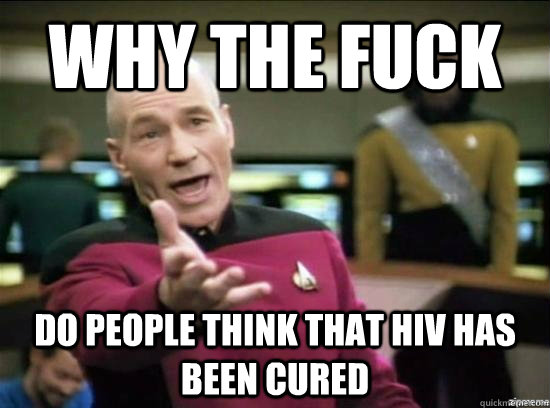 Why the fuck do people think that hiv has been cured  Annoyed Picard HD