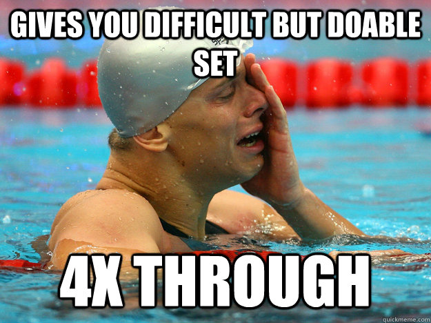 gives you difficult but doable set 4x through - gives you difficult but doable set 4x through  First World Swimmer Problems