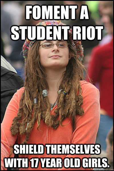 foment a student riot Shield themselves with 17 year old girls.  College Liberal