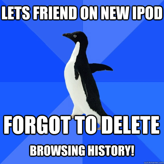 Lets Friend on new Ipod Forgot to Delete  Browsing History!  Socially Awkward Penguin