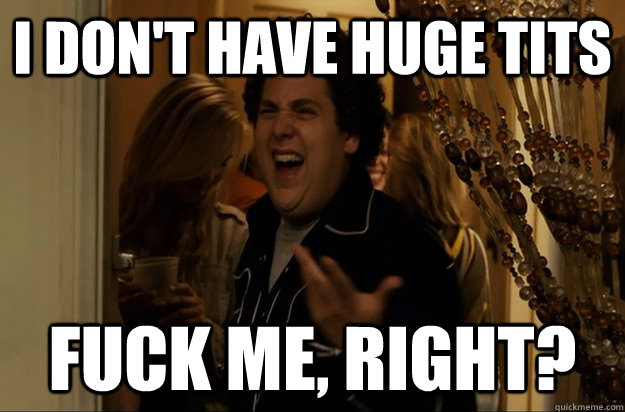 I don't have huge tits Fuck Me, Right? - I don't have huge tits Fuck Me, Right?  Fuck Me, Right