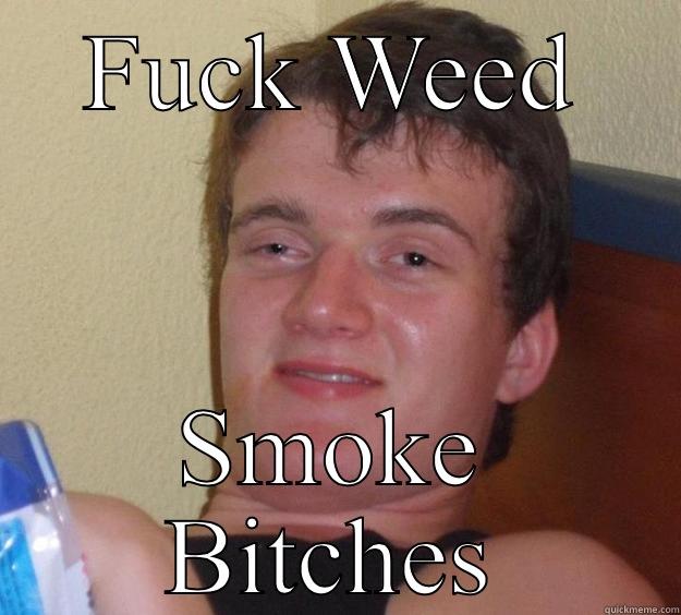 FUCK WEED SMOKE BITCHES 10 Guy