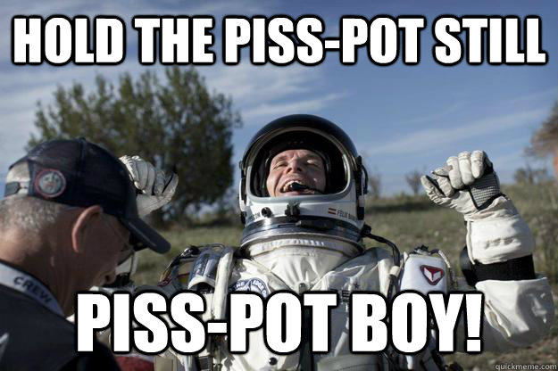 Hold the piss-pot still piss-pot boy! - Hold the piss-pot still piss-pot boy!  Misc
