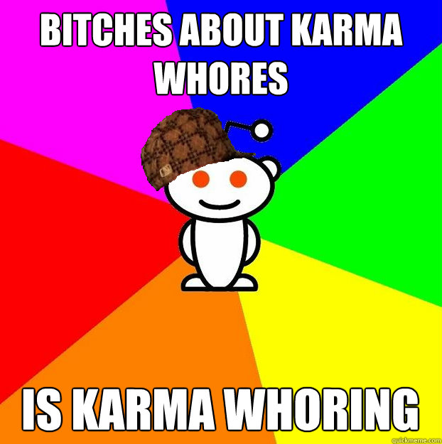 bitches about karma whores is karma whoring  Scumbag Redditor
