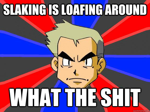 slaking is loafing around what the shit  Professor Oak