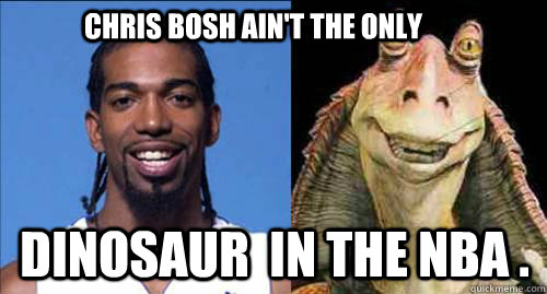 Chris bosh ain't the only   dinosaur  in the nba . - Chris bosh ain't the only   dinosaur  in the nba .  NBA DINOS