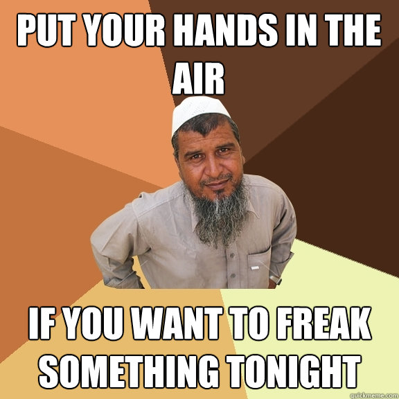 put your hands in the air if you want to freak something tonight  Ordinary Muslim Man