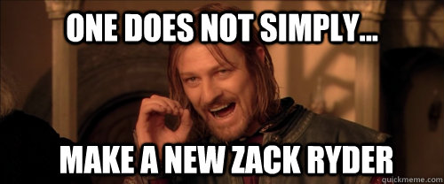 One does not simply... Make a new zack ryder  Mordor