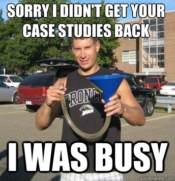 sorry i didn't get your case studies back i was busy  