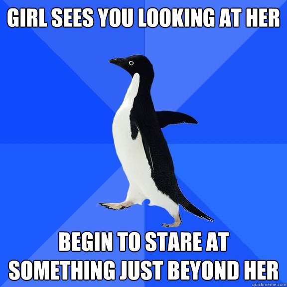 Girl sees you looking at her begin to Stare at something just beyond her   Socially Awkward Penguin