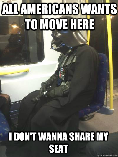 All americans wants to move here  I don't wanna share my seat - All americans wants to move here  I don't wanna share my seat  Sad Vader