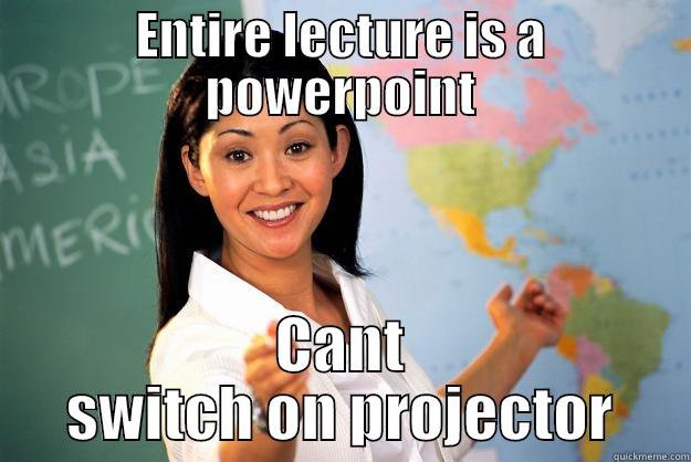 ENTIRE LECTURE IS A POWERPOINT CANT SWITCH ON PROJECTOR Unhelpful High School Teacher