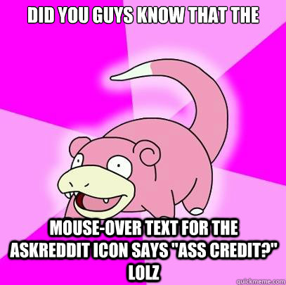 Did you guys know that the mouse-over text for the Askreddit icon says 