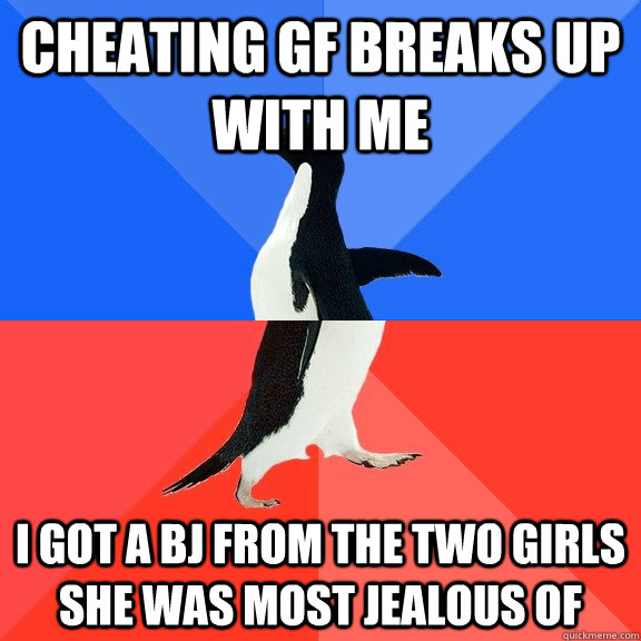 Cheating gf breaks up with me I got a bj from the two girls she was most jealous of - Cheating gf breaks up with me I got a bj from the two girls she was most jealous of  Socially Awkward Awesome Penguin
