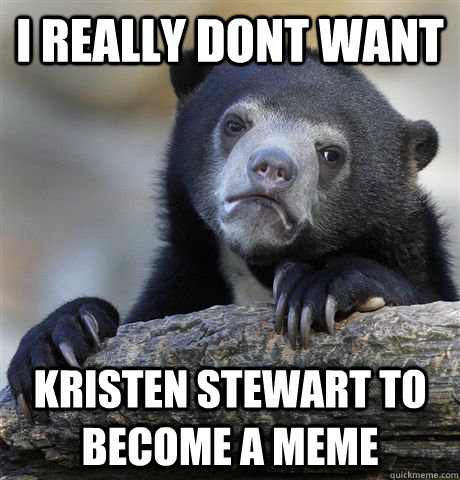 i really dont want kristen stewart to become a meme - i really dont want kristen stewart to become a meme  Confession Bear