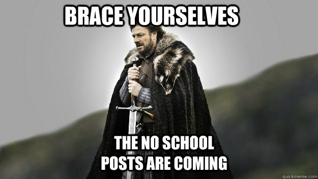 Brace yourselves  The No School posts are coming  Ned stark winter is coming