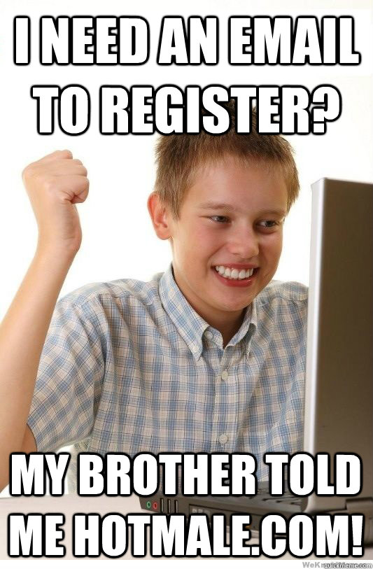 I need an email to register? My brother told me hotmale.com! - I need an email to register? My brother told me hotmale.com!  First Day On Internet Kid