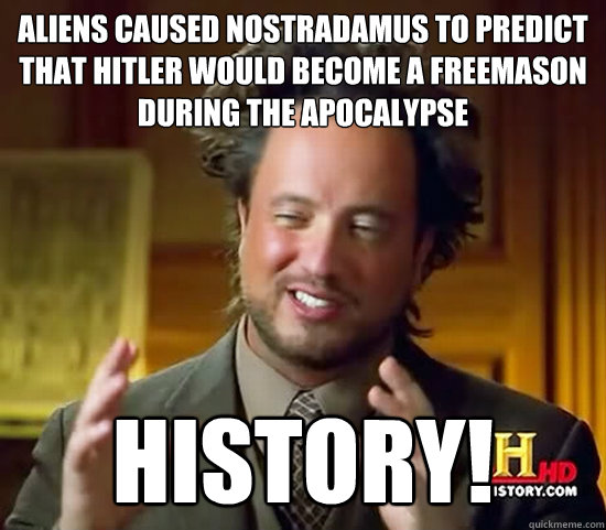 Aliens caused nostradamus to predict that hitler would become a freemason during the apocalypse history!  Ancient Aliens