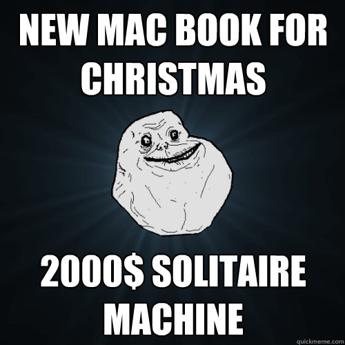 new mac book for christmas 2000$ solitaire machine  Forever Alone