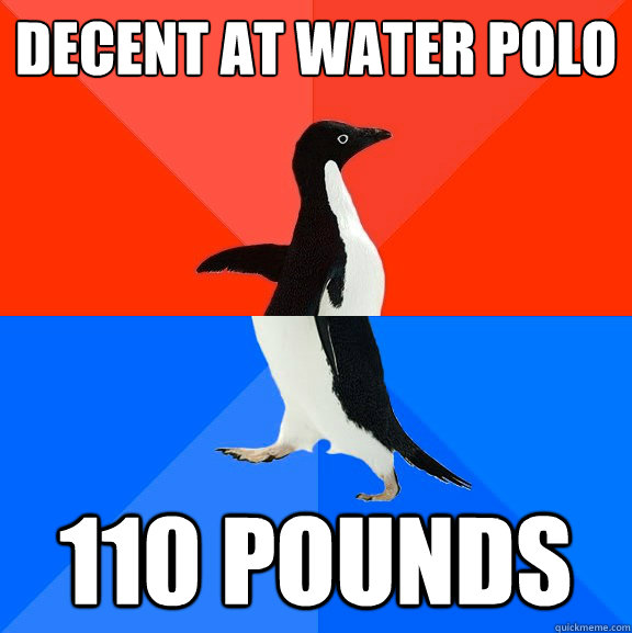 Decent at Water Polo 110 pounds  Socially Awesome Awkward Penguin